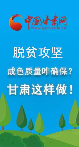 圖解|脫貧攻堅(jiān)成色質(zhì)量咋確保？甘肅這樣做！