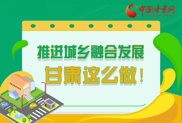 圖解|推進(jìn)新型城鎮(zhèn)化和城鄉(xiāng)融合發(fā)展 甘肅這么做！