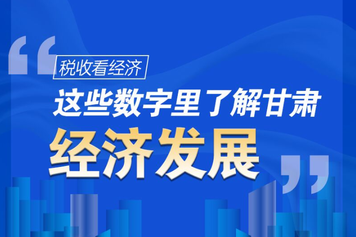 圖解|稅收看經(jīng)濟，這些數(shù)字里了解甘肅經(jīng)濟發(fā)展