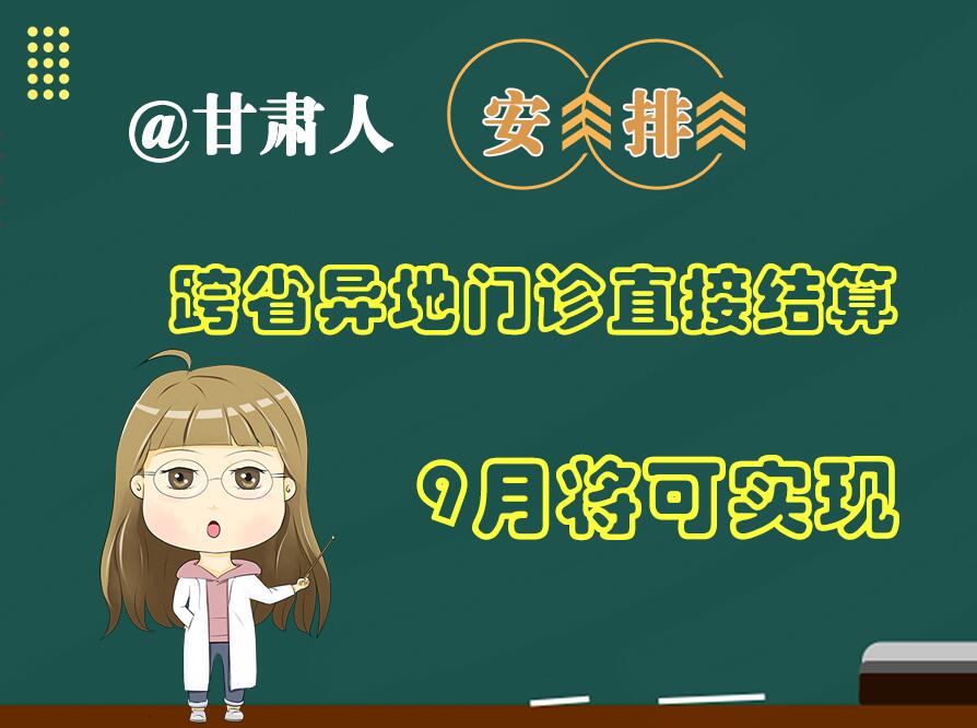 長圖|@甘肅人  安排！跨省異地門診直接結(jié)算9月將可實現(xiàn)
