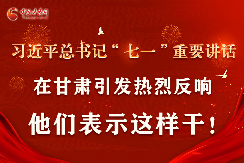 圖解|習(xí)近平總書記“七一”重要講話在甘肅引起熱烈反響，他們表示這樣干！