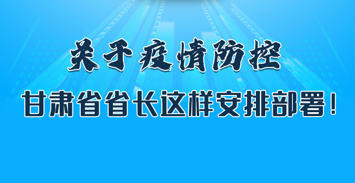 圖解|關(guān)于疫情防控 甘肅省省長這樣安排部署！