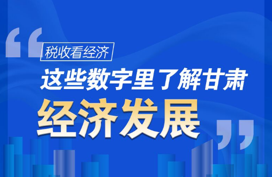 圖解|稅收看經(jīng)濟(jì)，這些數(shù)字里了解甘肅經(jīng)濟(jì)發(fā)展