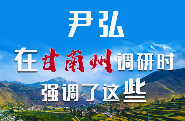 圖解|尹弘書記在甘南州調(diào)研時強調(diào)了這些！