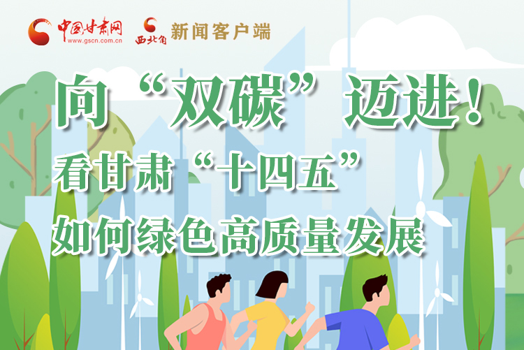 圖解丨向“雙碳”邁進(jìn)！看甘肅“十四五”如何綠色高質(zhì)量發(fā)展