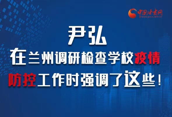 圖解|尹弘在蘭州調(diào)研檢查學(xué)校疫情防控工作時(shí)強(qiáng)調(diào)了這些！