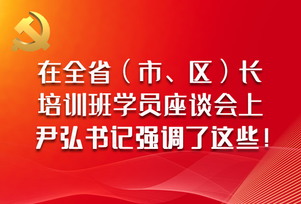 圖解|在全?。ㄊ?、區(qū)）長培訓(xùn)班學(xué)員座談會(huì)上，尹弘書記強(qiáng)調(diào)了這些！