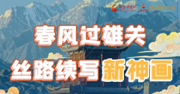【奮進(jìn)新征程 建功新時代 喜迎省第十四次黨代會】春風(fēng)過雄關(guān) 絲路續(xù)寫新神畫