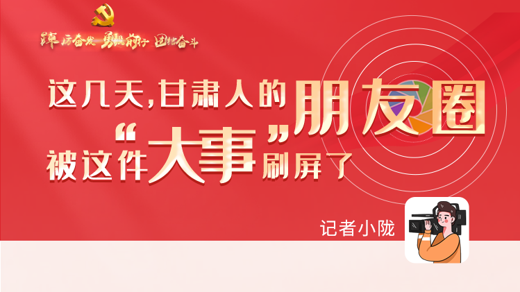 長圖|這幾天，甘肅人的朋友圈被這件大事刷屏了