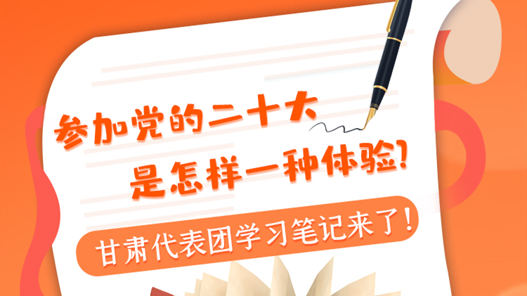 長圖|參加黨的二十大是怎樣一種體驗？甘肅代表團學習筆記來了！