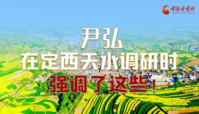 圖解|尹弘在定西天水調研時強調了這些！