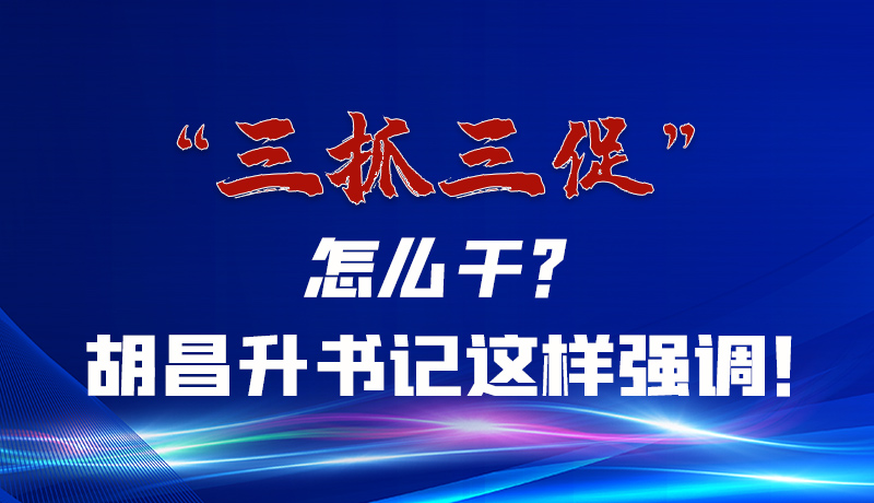 圖解|“三抓三促”怎么干？胡昌升書記這樣強(qiáng)調(diào)！