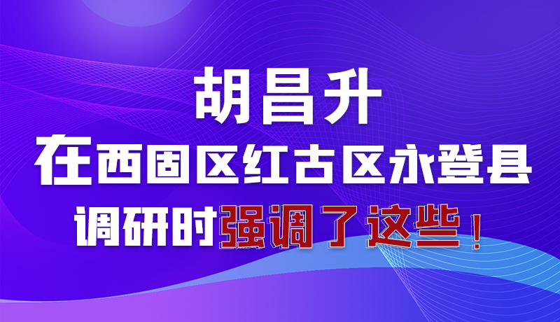 圖解|胡昌升在西固區(qū)紅古區(qū)永登縣調(diào)研時(shí)強(qiáng)調(diào)了這些！