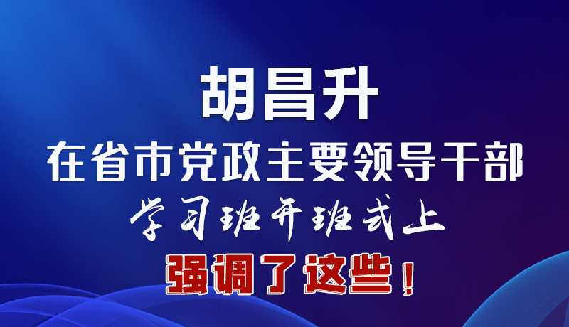 圖解|胡昌升在省市黨政主要領(lǐng)導干部學習班開班式上強調(diào)了這些！