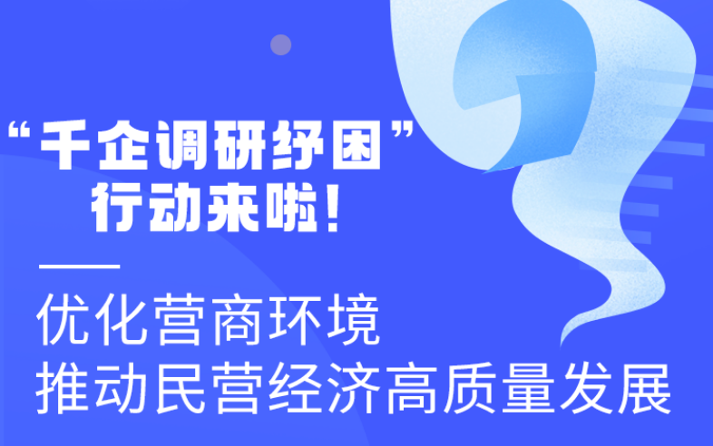 圖解丨“千企調(diào)研紓困”行動來啦！優(yōu)化營商環(huán)境 推動民營經(jīng)濟(jì)高質(zhì)量發(fā)展