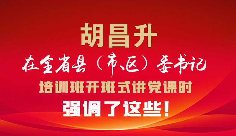 圖解|胡昌升在全省縣（市、區(qū)）委書記培訓(xùn)班開班式講黨課時(shí)強(qiáng)調(diào)了這些！