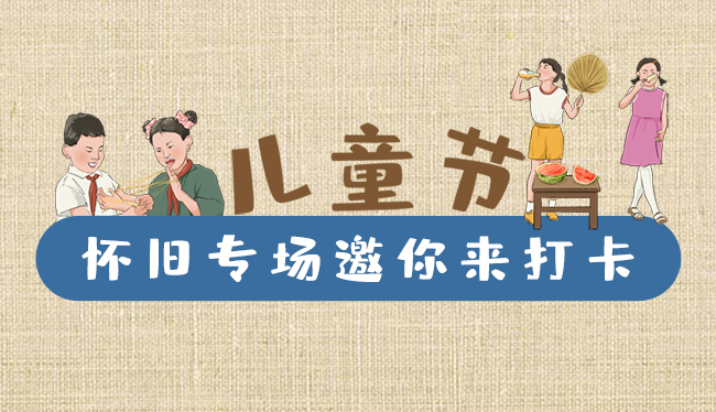 手繪長(zhǎng)圖|兒童節(jié)，懷舊專場(chǎng)邀你來打卡！