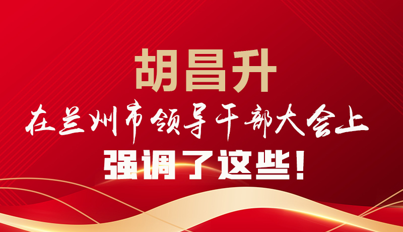  圖解|胡昌升在蘭州市領(lǐng)導(dǎo)干部大會(huì)上強(qiáng)調(diào)了這些！