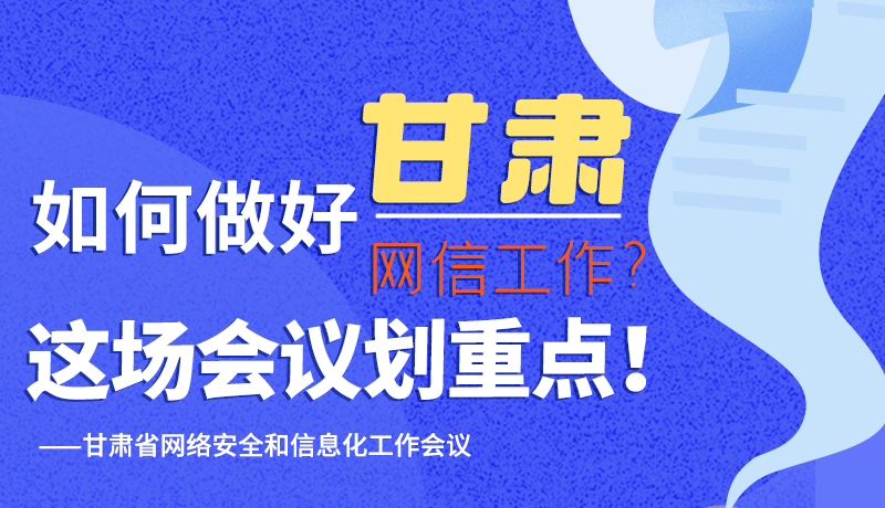 圖解|如何做好甘肅網(wǎng)信工作？這場會議劃重點！