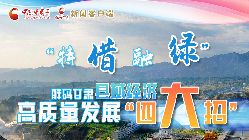 圖解|“特、借、融、綠”解碼甘肅縣域經(jīng)濟(jì)高質(zhì)量發(fā)展“四大招”