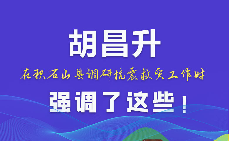 圖解|胡昌升在積石山縣調(diào)研抗震救災(zāi)工作時(shí)強(qiáng)調(diào)了這些！