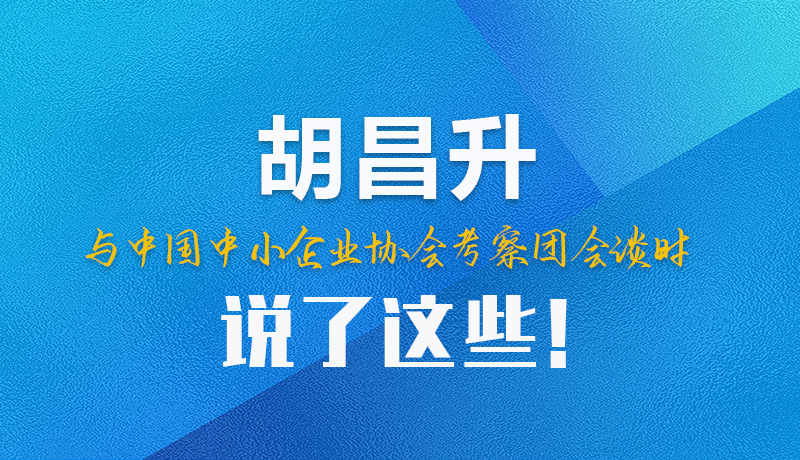 【甘快看】圖解|胡昌升與中國中小企業(yè)協(xié)會考察團會談時說了這些！
