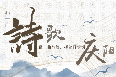 【萬千氣象看甘肅】長圖|賦一卷詩歌，譜一曲韻觴，揮筆抒意話慶陽