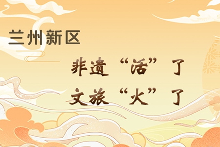 【萬千氣象看甘肅】長圖|蘭州新區(qū)：非遺“活”了，文旅“火”了