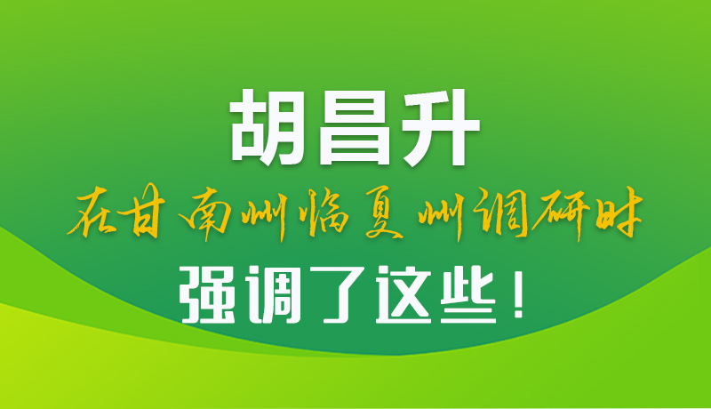 圖解|胡昌升在甘南州臨夏州調(diào)研時強(qiáng)調(diào)了這些！