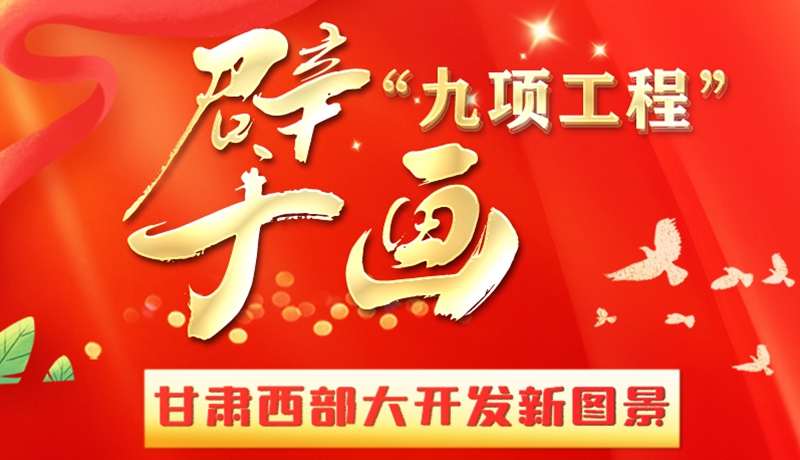 長(zhǎng)圖|“九項(xiàng)工程”擘畫甘肅西部大開(kāi)發(fā)新圖景