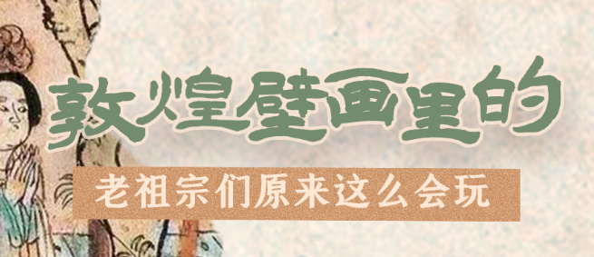 千年石窟 匠心傳承|看，敦煌壁畫里的“老祖宗們”原來(lái)這么會(huì)玩！