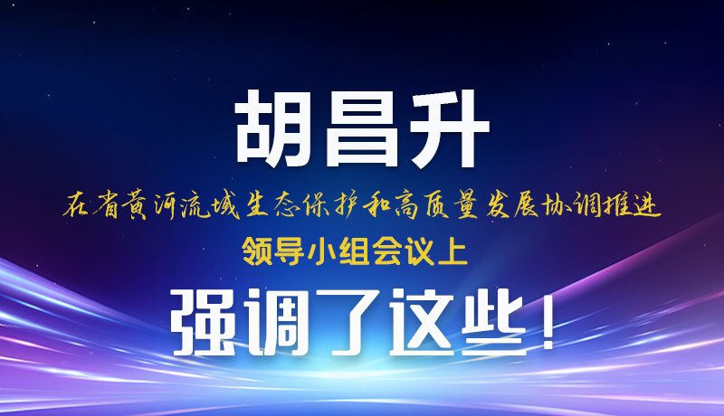 圖解|胡昌升在省黃河流域生態(tài)保護(hù)和高質(zhì)量發(fā)展協(xié)調(diào)推進(jìn)領(lǐng)導(dǎo)小組會議上強調(diào)了這些！
