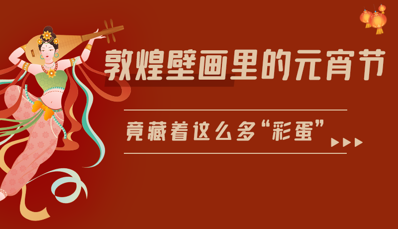 長(zhǎng)圖|敦煌壁畫里的元宵節(jié)，竟藏著這么多“彩蛋”