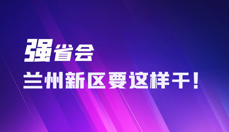 圖解|強(qiáng)省會(huì) 蘭州新區(qū)要這樣干！