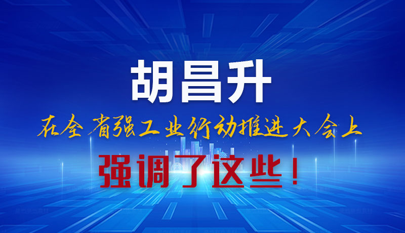 圖解|胡昌升在全省強(qiáng)工業(yè)行動(dòng)推進(jìn)大會(huì)上強(qiáng)調(diào)了這些！