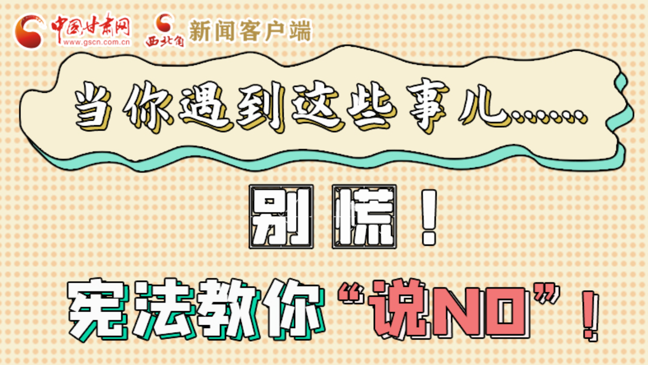 【甘快看】e法耀隴原|當(dāng)你遇到這些事兒……別慌！憲法教你“說NO”！ 