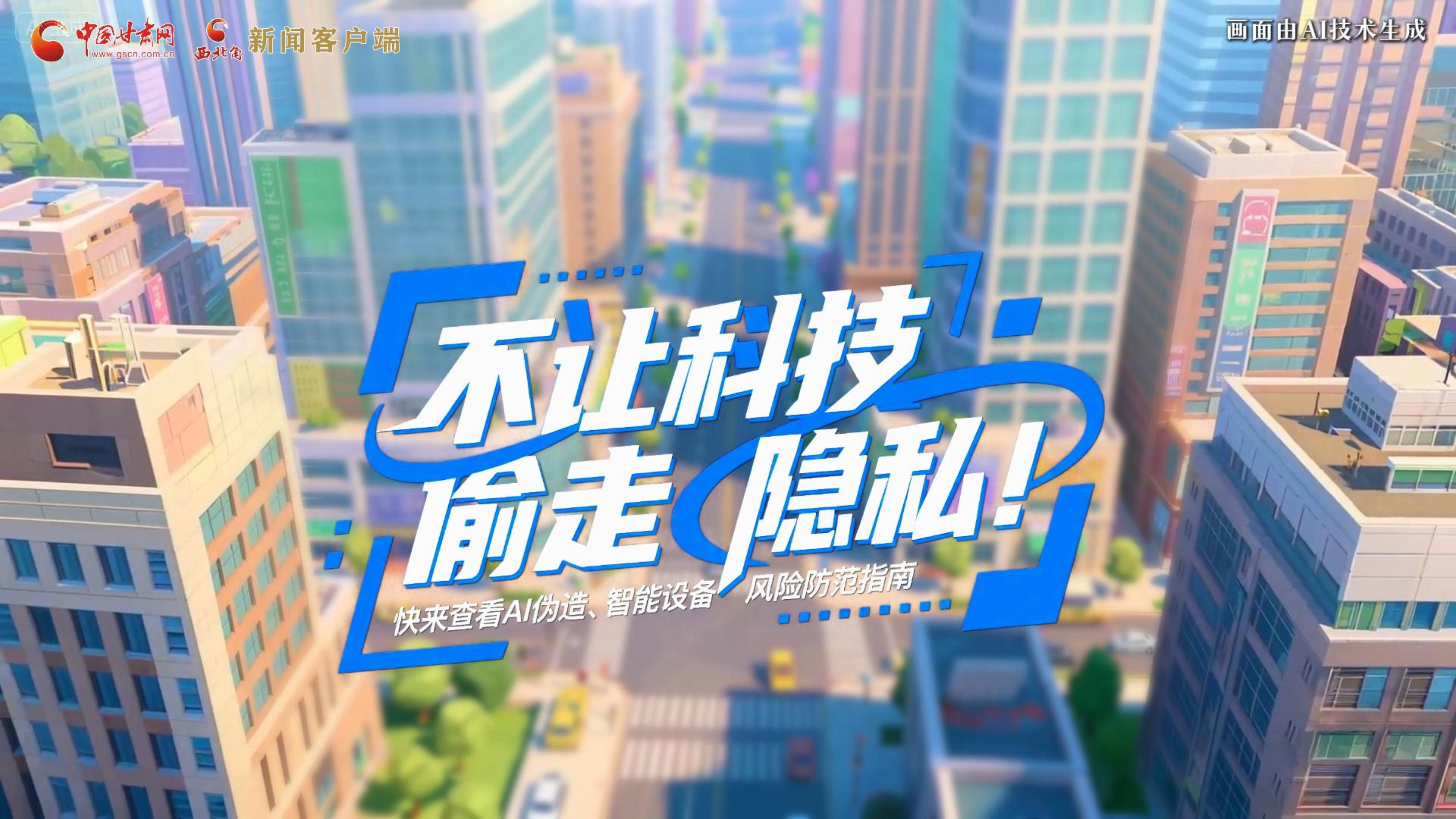 【甘快看】AI視頻|不讓科技“偷走”隱私！快來查看AI偽造、智能設(shè)備風(fēng)險(xiǎn)防范指南！