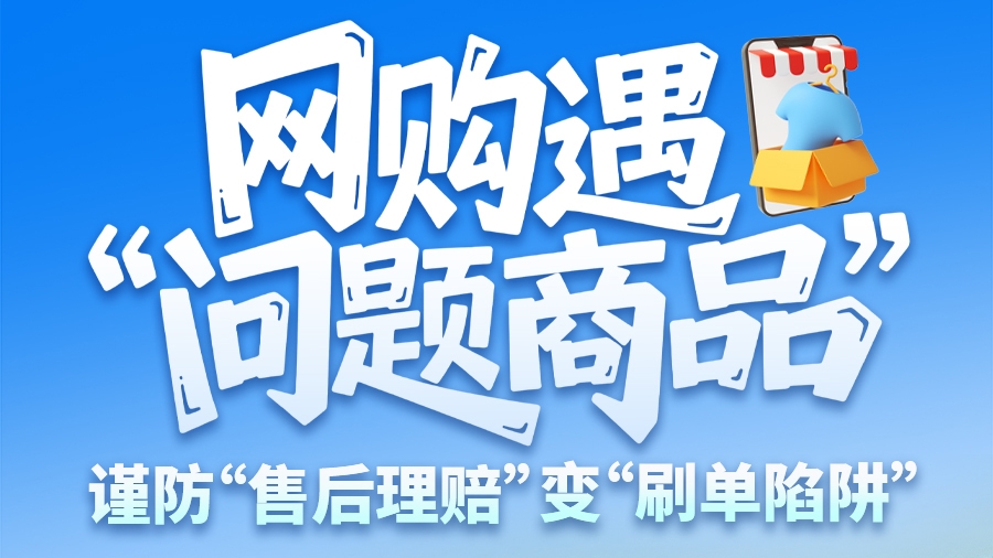 圖解|網(wǎng)購(gòu)遇“問(wèn)題商品”？ 謹(jǐn)防“售后理賠”變“刷單陷阱”
