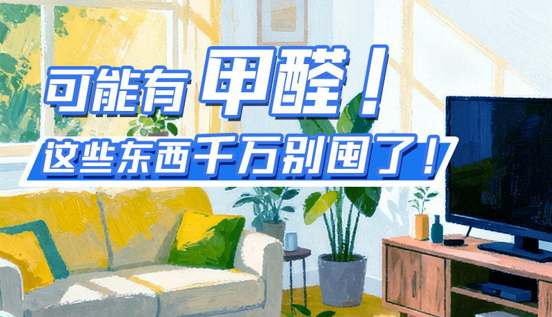 長圖|可能有甲醛！這些東西千萬別囤了！